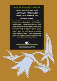 HOY ES SIEMPRE TODAVÍA. Curso Internacional sobre Antonio Machado (Córdoba, 7-11 de noviembre de 2005).