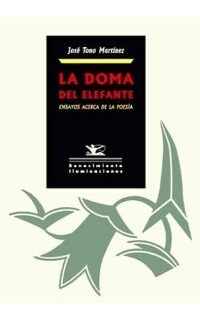 La doma del elefante. Ensayos acerca del sentido de la poesía y otras profecías más o menos literarias de nuestro tiempo.