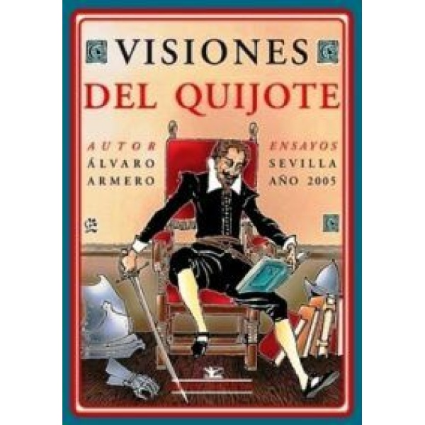 Visiones del Quijote. (Compendio de opiniones y juicios de escritores españoles y extranjeros acerca de Cervantes y su proyección en la figura de don Quijote).