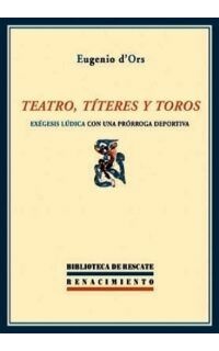 Teatro, títeres y toros. Exégesis lúdica con una prórroga deportiva. Edición de Ángel d'Ors y Alicia García-Navarro.