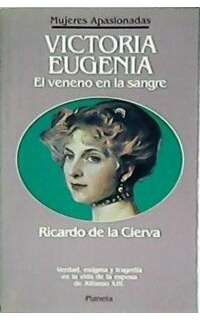 Victoria Eugenia. El veneno en la sangre. Verdad, enigma y tragedia en la vida de la esposa de Alfonso XIII.