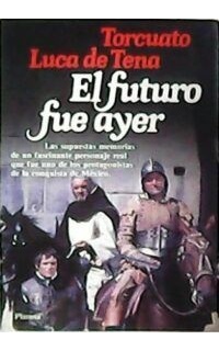 El futuro fue ayer. Las supuestas memorias de un fascinante personaje real que fue uno de los protagonistas de la conquista de México.