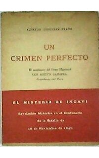 Un crimen perfecto. El asesinato del Gran Mariscal Don Agustín Gamarra, Presidente del Perú.