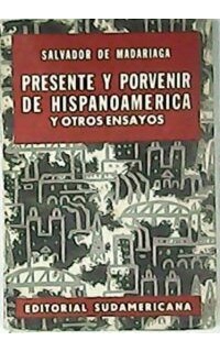 Presente y porvenir de Hispanoamérica y otros ensayos.