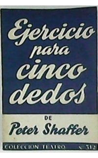 Ejercicio para cinco dedos. Comedia en dos partes, original de Peter Shaffer. Traducción de...