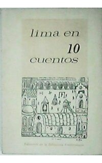 Lima en 10 cuentos (C. Alegría, C. Vallejo, H. Velarde, J. Díez Canseco, E, Buona, C. E. Zavaleta, J. R. Ribeyro, O. Reynoso, E. Congrains, M. Vargas Llosa).