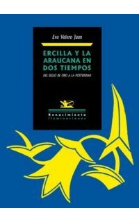 Ercilla y La Araucana en dos tiempos. Del Siglo de Oro a la posteridad.