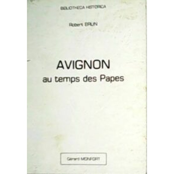 Avignon au temps des Papes. Les Monuments - Les Artistes - La Socièté.