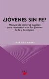 ¿Jóvenes sin fe?. Manual de primeros auxilios para reconstruir con los jóvenes la fe y la religión.
