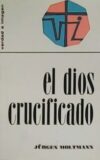 El dios crucificado. La Cruz de Cristo como base y crítica de toda Teología Cristiana.
