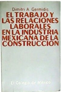 El trabajo y las relaciones laborales en la industria mexicana de la construcción.