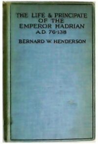 The Life and Principate of the Emperor Hadrian A.D. 76-138.
